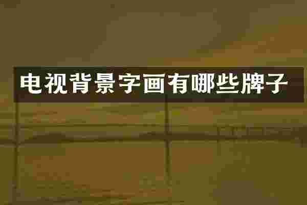电视背景字画有哪些牌子