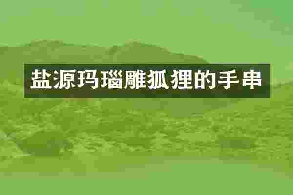 盐源玛瑙雕狐狸的手串