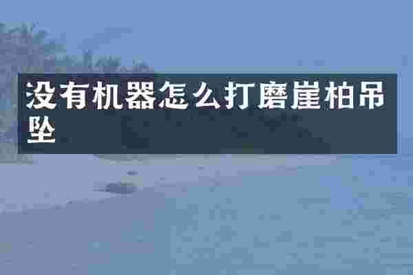 没有机器怎么打磨崖柏吊坠