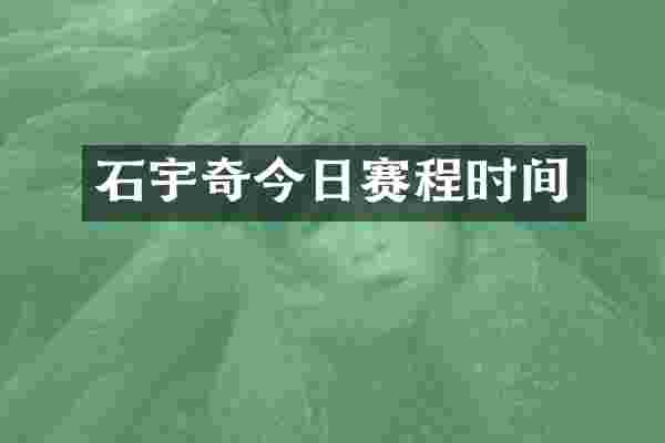 石宇奇今日赛程时间