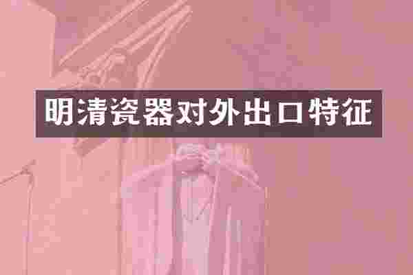 明清瓷器对外出口特征