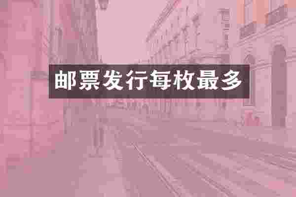 邮票发行每枚最多