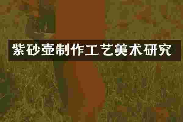 紫砂壶制作工艺美术研究