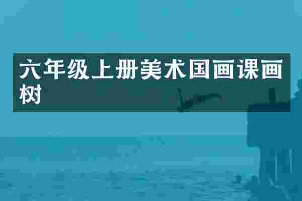 六年级上册美术国画课画树