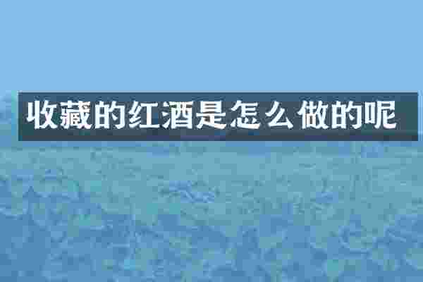 收藏的红酒是怎么做的呢