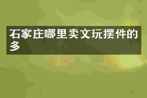 石家庄哪里卖文玩摆件的多