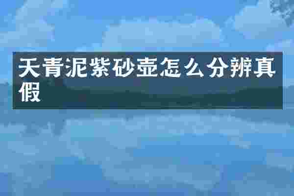 天青泥紫砂壶怎么分辨真假