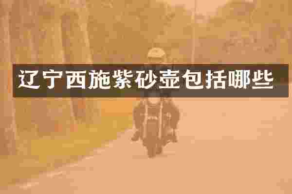 辽宁西施紫砂壶包括哪些