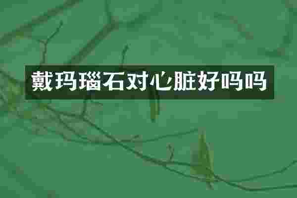 戴玛瑙石对心脏好吗吗