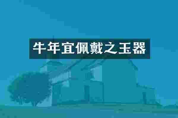 牛年宜佩戴之玉器