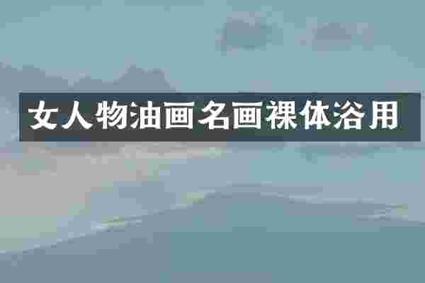 女人物油画名画裸体浴用