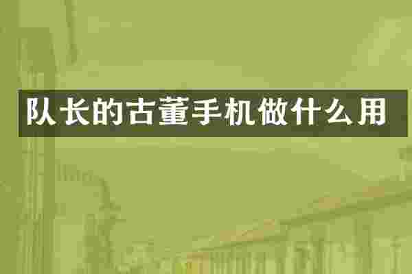 队长的古董手机做什么用