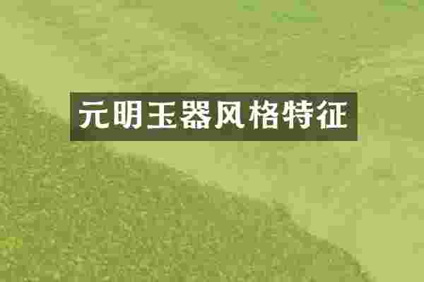 元明玉器风格特征