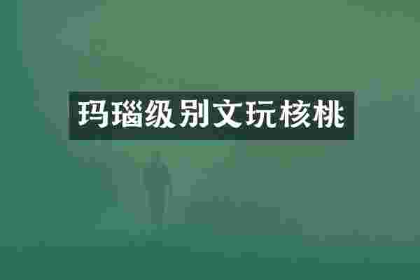 玛瑙级别文玩核桃