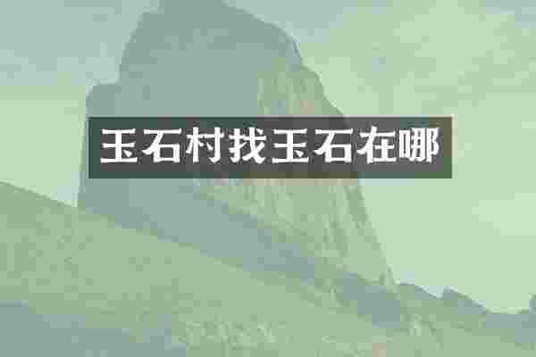 玉石村找玉石在哪