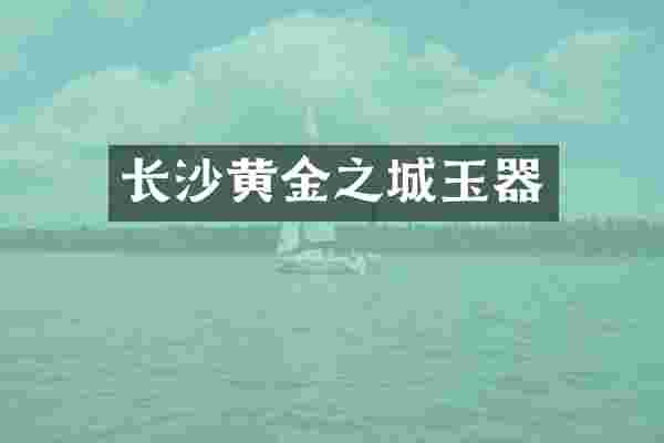 长沙黄金之城玉器