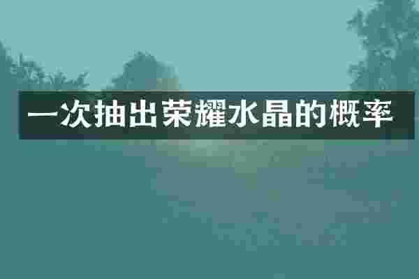 一次抽出荣耀水晶的概率