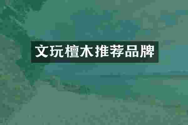 文玩檀木推荐品牌