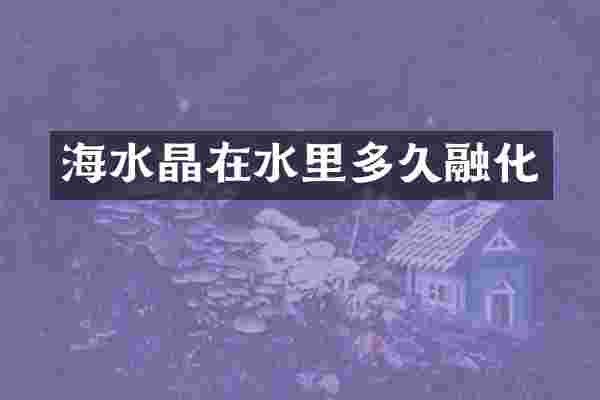 海水晶在水里多久融化