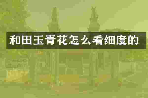 和田玉青花怎么看细度的