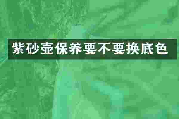 紫砂壶保养要不要换底色