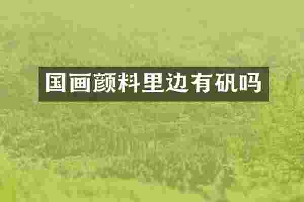 国画颜料里边有矾吗