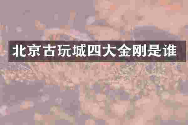 北京古玩城四大金刚是谁