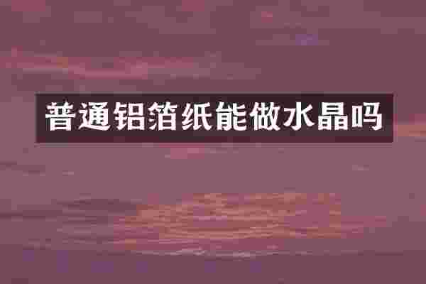 普通铝箔纸能做水晶吗