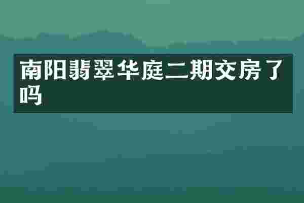 南阳翡翠华庭二期交房了吗