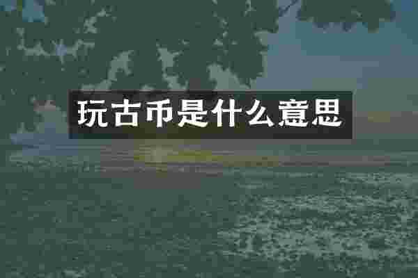 玩古币是什么意思