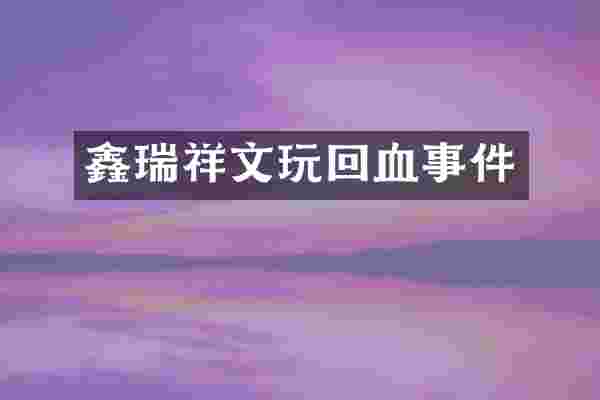 鑫瑞祥文玩回血事件