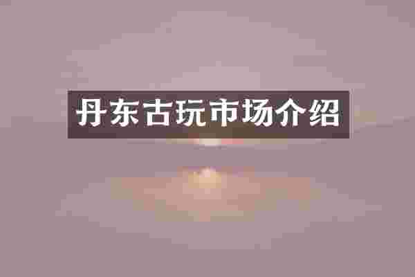 丹东古玩市场介绍
