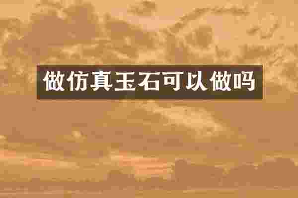 做仿真玉石可以做吗