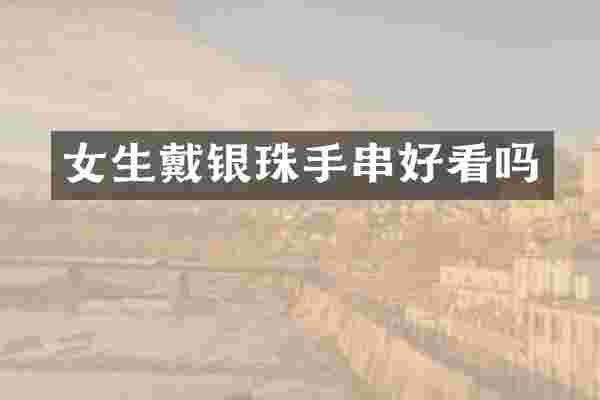 女生戴银珠手串好看吗