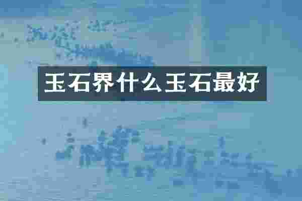 玉石界什么玉石最好