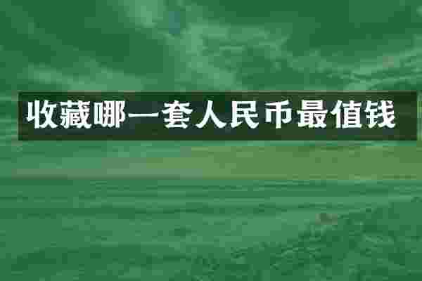 收藏哪一套人民币最值钱
