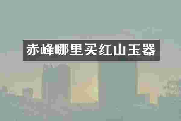 赤峰哪里买红山玉器