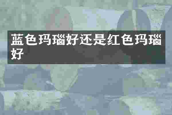 蓝色玛瑙好还是红色玛瑙好