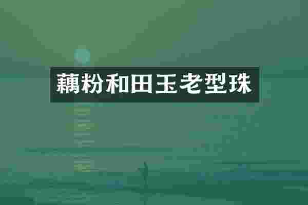 藕粉和田玉老型珠