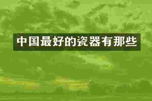 中国最好的瓷器有那些