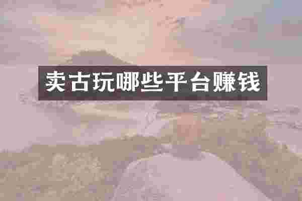 卖古玩哪些平台赚钱