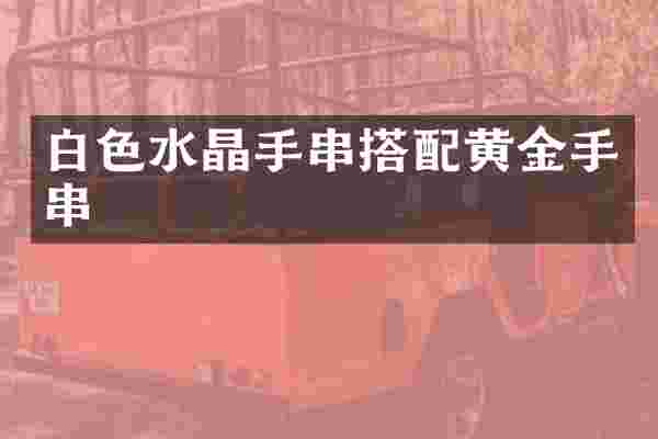白色水晶手串搭配黄金手串