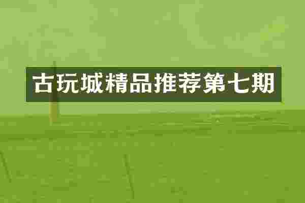 古玩城精品推荐第七期