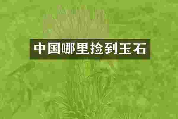 中国哪里捡到玉石