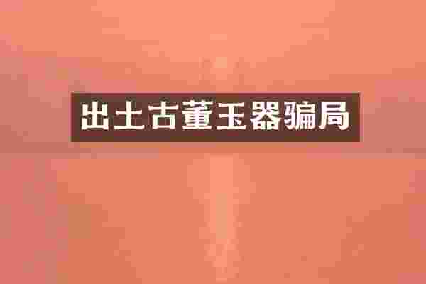 出土古董玉器骗局