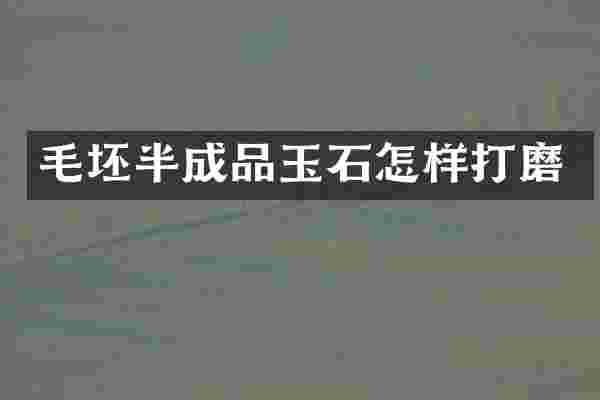 毛坯半成品玉石怎样打磨
