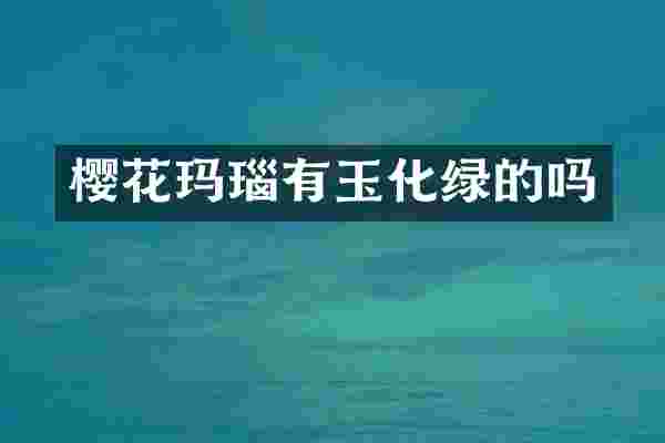 樱花玛瑙有玉化绿的吗