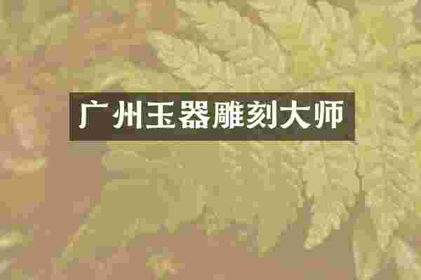 广州玉器雕刻大师