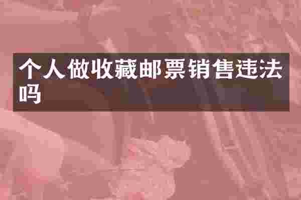 个人做收藏邮票销售违法吗