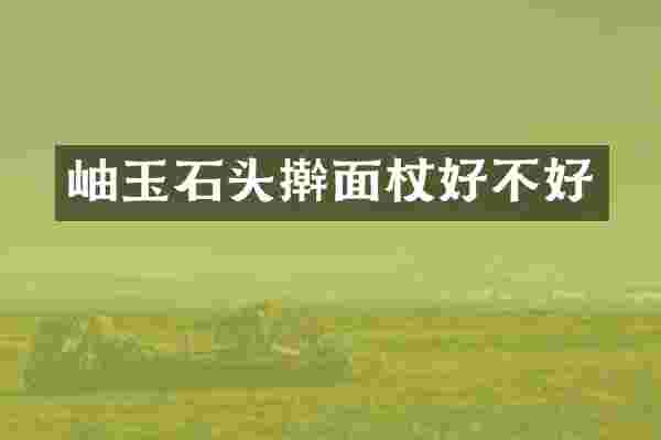 岫玉石头擀面杖好不好